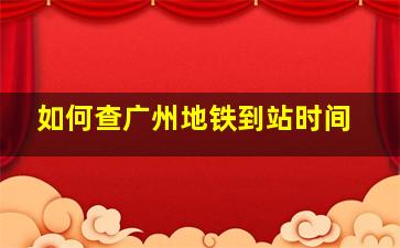 如何查广州地铁到站时间