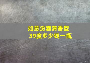 如意汾酒清香型39度多少钱一瓶