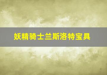 妖精骑士兰斯洛特宝具