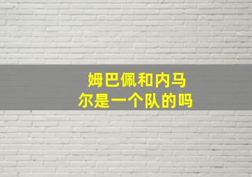 姆巴佩和内马尔是一个队的吗