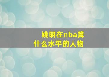 姚明在nba算什么水平的人物