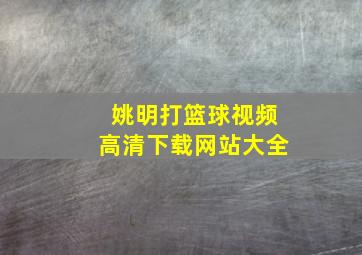 姚明打篮球视频高清下载网站大全