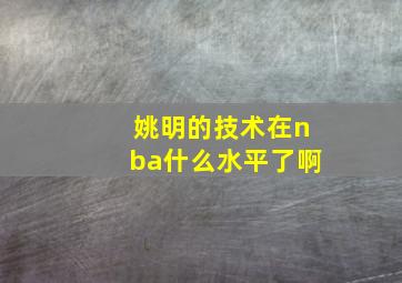 姚明的技术在nba什么水平了啊