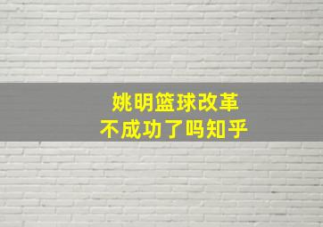 姚明篮球改革不成功了吗知乎