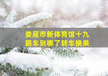 娄底市新体育馆十九路车到哪了转车换乘