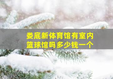 娄底新体育馆有室内篮球馆吗多少钱一个