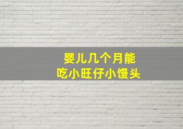 婴儿几个月能吃小旺仔小馒头