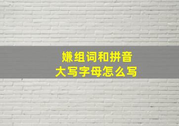 嫌组词和拼音大写字母怎么写