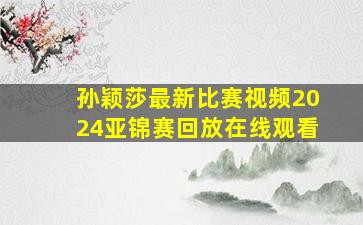 孙颖莎最新比赛视频2024亚锦赛回放在线观看