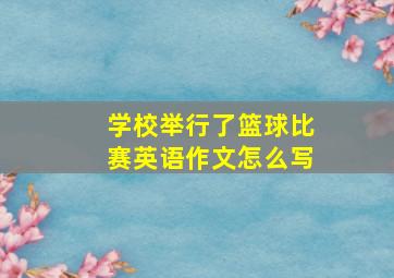 学校举行了篮球比赛英语作文怎么写