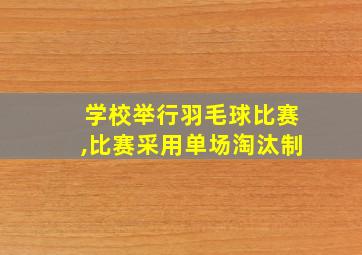 学校举行羽毛球比赛,比赛采用单场淘汰制