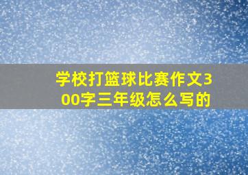 学校打篮球比赛作文300字三年级怎么写的