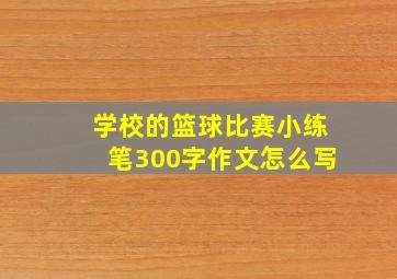 学校的篮球比赛小练笔300字作文怎么写