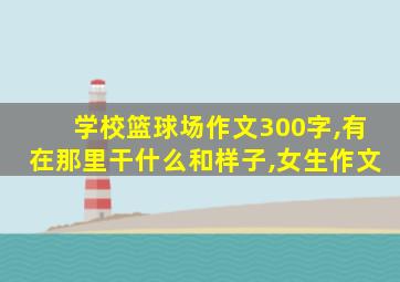 学校篮球场作文300字,有在那里干什么和样子,女生作文