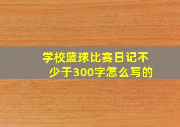 学校篮球比赛日记不少于300字怎么写的