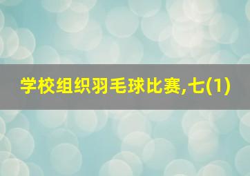 学校组织羽毛球比赛,七(1)