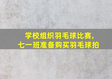 学校组织羽毛球比赛,七一班准备购买羽毛球拍