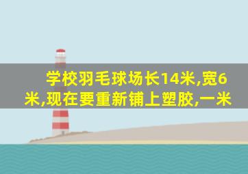 学校羽毛球场长14米,宽6米,现在要重新铺上塑胶,一米