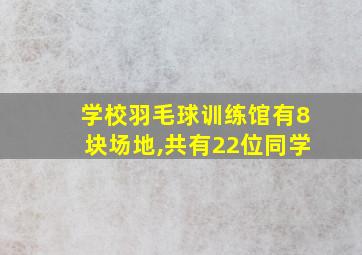 学校羽毛球训练馆有8块场地,共有22位同学