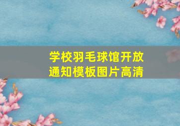 学校羽毛球馆开放通知模板图片高清