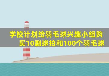 学校计划给羽毛球兴趣小组购买10副球拍和100个羽毛球