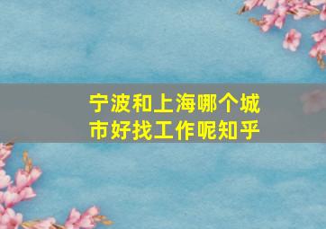 宁波和上海哪个城市好找工作呢知乎