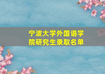 宁波大学外国语学院研究生录取名单