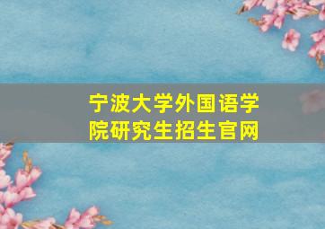 宁波大学外国语学院研究生招生官网