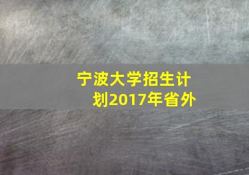 宁波大学招生计划2017年省外