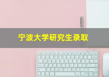 宁波大学研究生录取