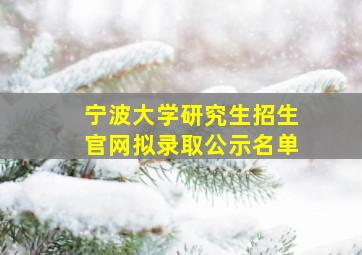 宁波大学研究生招生官网拟录取公示名单