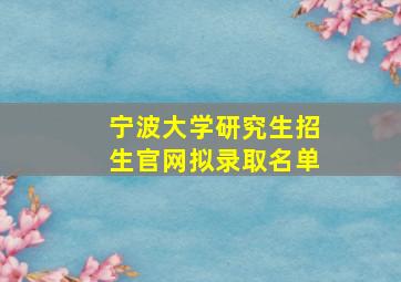 宁波大学研究生招生官网拟录取名单