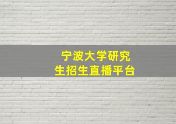 宁波大学研究生招生直播平台