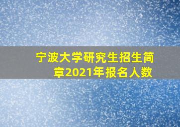 宁波大学研究生招生简章2021年报名人数