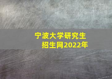 宁波大学研究生招生网2022年