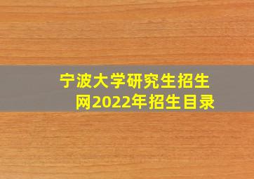 宁波大学研究生招生网2022年招生目录