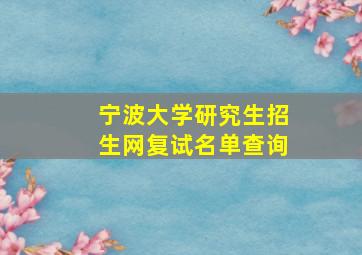 宁波大学研究生招生网复试名单查询