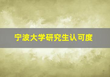 宁波大学研究生认可度