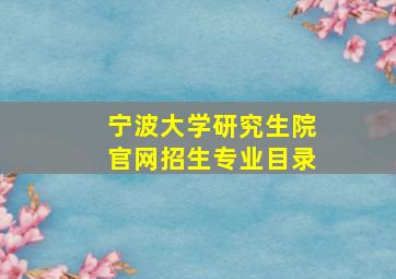 宁波大学研究生院官网招生专业目录