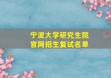 宁波大学研究生院官网招生复试名单