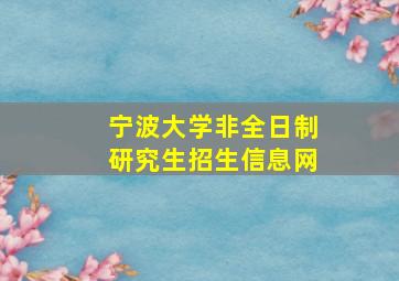 宁波大学非全日制研究生招生信息网