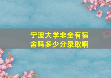 宁波大学非全有宿舍吗多少分录取啊