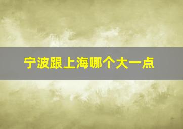 宁波跟上海哪个大一点