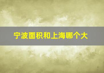 宁波面积和上海哪个大