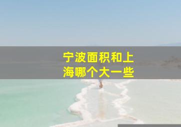 宁波面积和上海哪个大一些