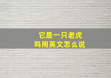 它是一只老虎吗用英文怎么说