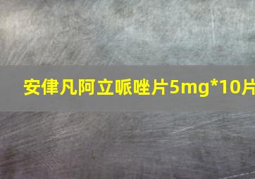 安侓凡阿立哌唑片5mg*10片