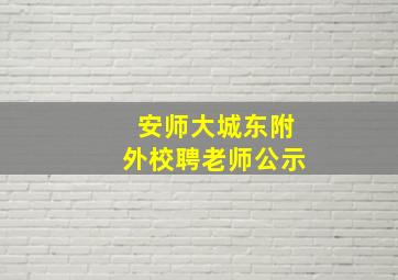 安师大城东附外校聘老师公示