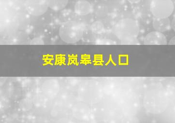 安康岚皋县人口