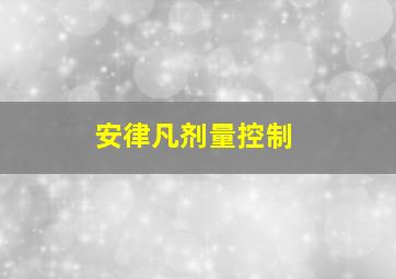 安律凡剂量控制